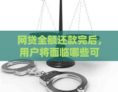 网贷全额还款完后，用户将面临哪些可能的后续影响和处理方法？