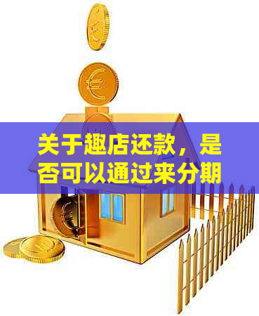 关于趣店还款，是否可以通过来分期平台进行操作？逾期会影响吗？