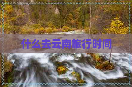 什么去云南旅行时间