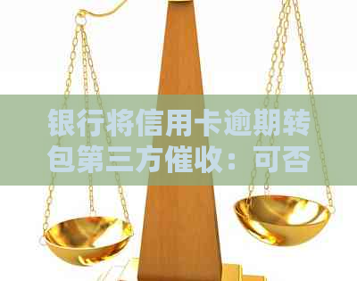 银行将信用卡逾期转包第三方：可否协商？