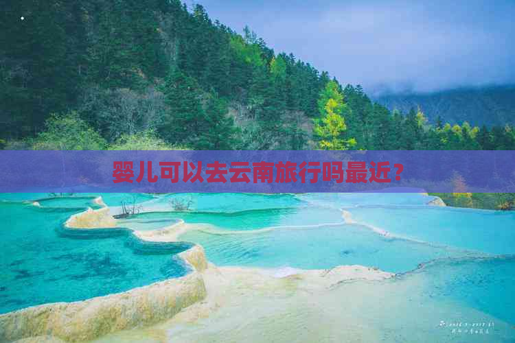 婴儿可以去云南旅行吗最近？