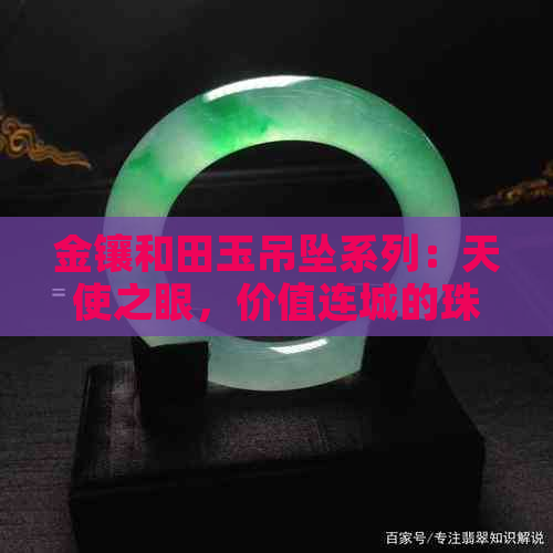 金镶和田玉吊坠系列：天使之眼，价值连城的珠宝佳品