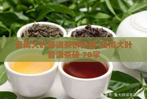 云南大叶普洱茶饼价格-云南大叶普洱茶砖 70字