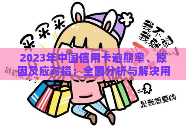 2023年中国信用卡逾期率、原因及应对措：全面分析与解决用户关注问题