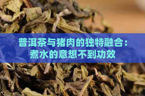 普洱茶与猪肉的独特融合：煮水的意想不到功效