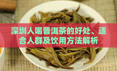 深圳人喝普洱茶的好处、适合人群及饮用方法解析