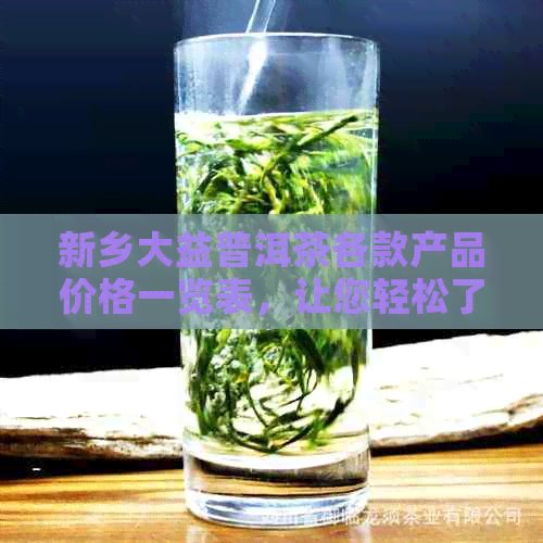 新乡大益普洱茶各款产品价格一览表，让您轻松了解市场行情