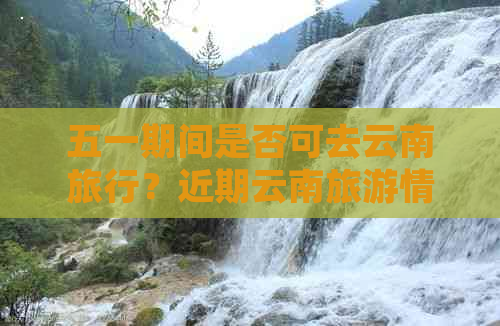 五一期间是否可去云南旅行？近期云南旅游情况如何？