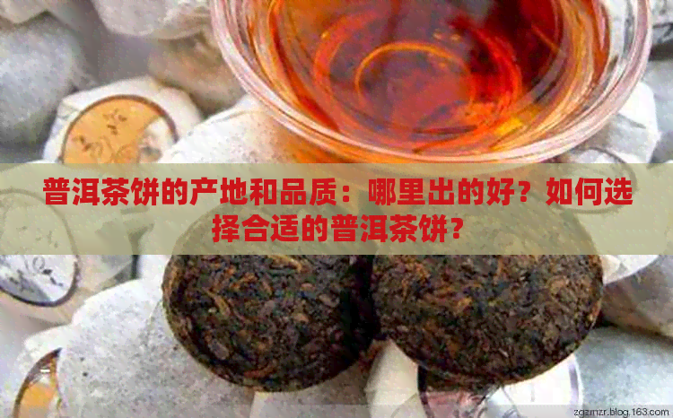 普洱茶饼的产地和品质：哪里出的好？如何选择合适的普洱茶饼？