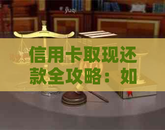 信用卡取现还款全攻略：如何操作、注意事项以及信用提升技巧