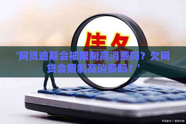 '网贷逾期会被限制高消费吗？欠网贷会限制高消费吗？'