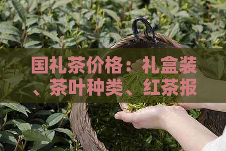 国礼茶价格：礼盒装、茶叶种类、红茶报价一目了然！