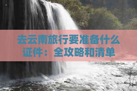 去云南旅行要准备什么证件：全攻略和清单