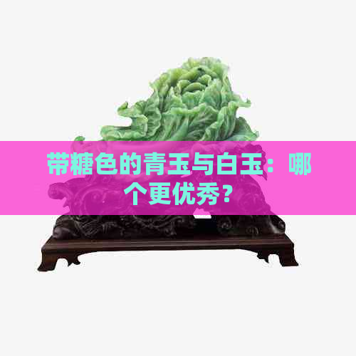 带糖色的青玉与白玉：哪个更优秀？