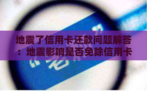 地震了信用卡还款问题解答：地震影响是否免除信用卡账单？