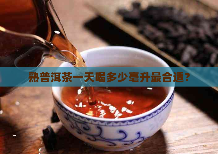 熟普洱茶一天喝多少毫升最合适？