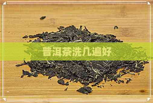 普洱茶洗几遍好