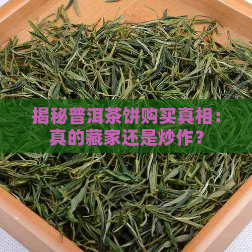 揭秘普洱茶饼购买真相：真的藏家还是炒作？