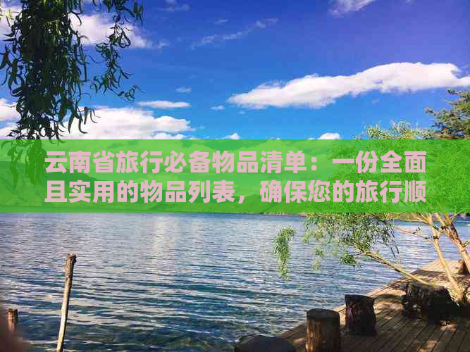 云南省旅行必备物品清单：一份全面且实用的物品列表，确保您的旅行顺利愉快