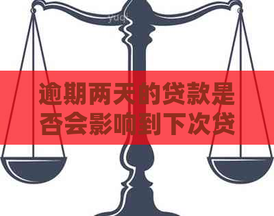 逾期两天的贷款是否会影响到下次贷款审批：影响与解决方案