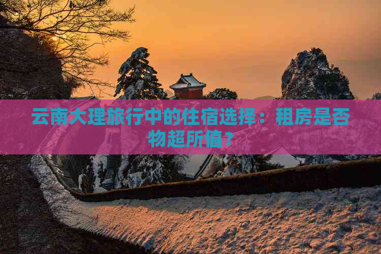 云南大理旅行中的住宿选择：租房是否物超所值？