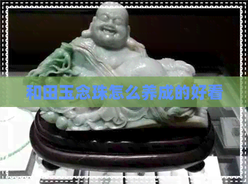 和田玉念珠怎么养成的好看