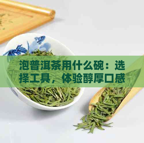 泡普洱茶用什么碗：选择工具，体验醇厚口感