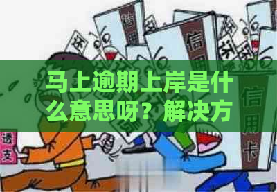 马上逾期上岸是什么意思呀？解决方法及影响。