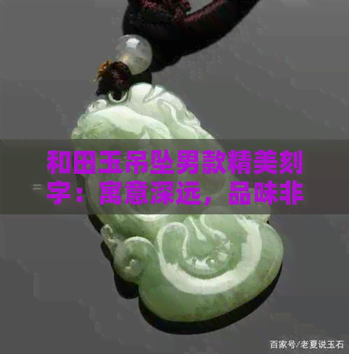 和田玉吊坠男款精美刻字：寓意深远，品味非凡