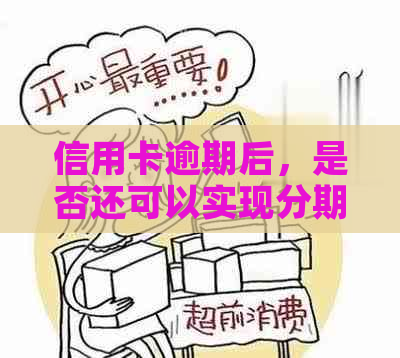 信用卡逾期后，是否还可以实现分期付款？解决方法一文解析