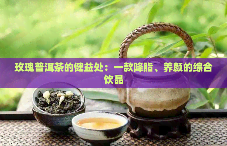 玫瑰普洱茶的健益处：一款降脂、养颜的综合饮品