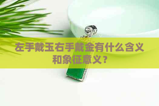 左手戴玉右手戴金有什么含义和象征意义？