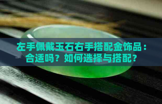 左手佩戴玉石右手搭配金饰品：合适吗？如何选择与搭配？