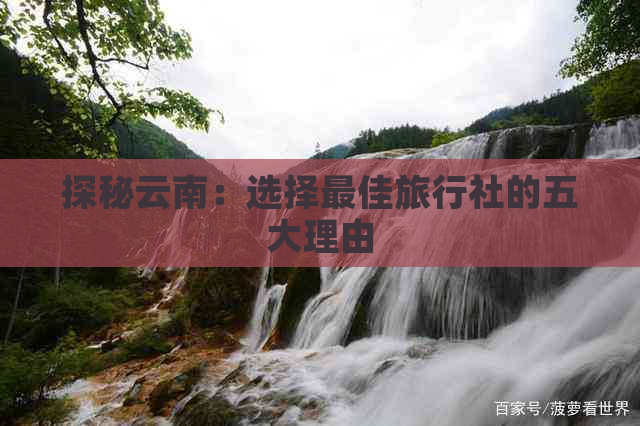 探秘云南：选择更佳旅行社的五大理由