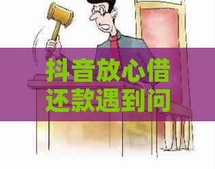 抖音放心借还款遇到问题，用户全方位解决指南！