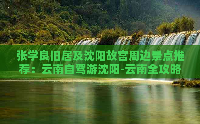 张学良旧居及沈阳故宫周边景点推荐：云南自驾游沈阳-云南全攻略