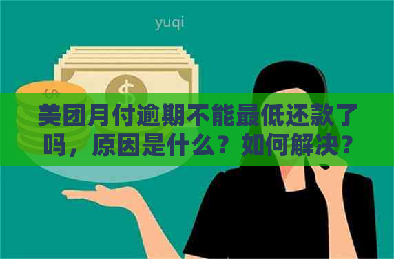 美团月付逾期不能更低还款了吗，原因是什么？如何解决？