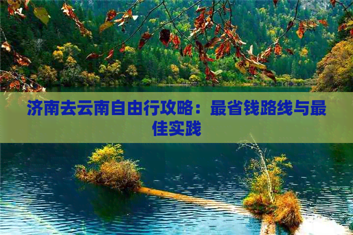 济南去云南自由行攻略：最省钱路线与更佳实践