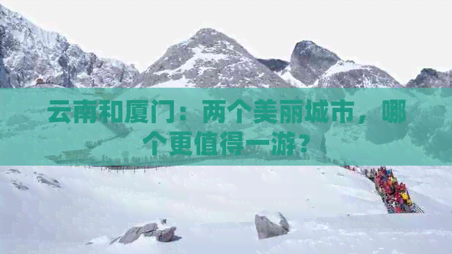 云南和厦门：两个美丽城市，哪个更值得一游？