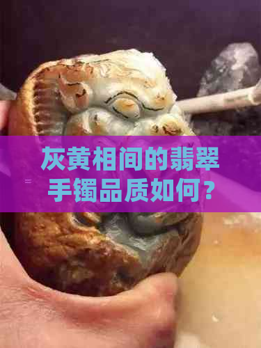 灰黄相间的翡翠手镯品质如何？