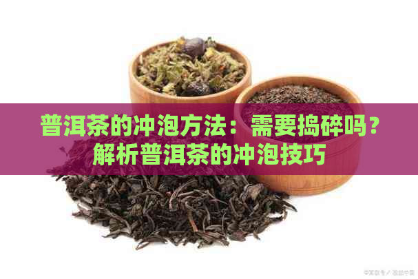 普洱茶的冲泡方法：需要捣碎吗？解析普洱茶的冲泡技巧