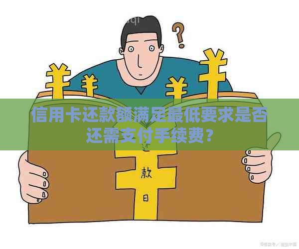 信用卡还款额满足更低要求是否还需支付手续费？