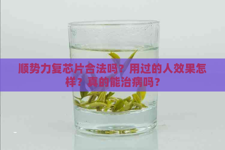 顺势力复芯片合法吗？用过的人效果怎样？真的能治病吗？