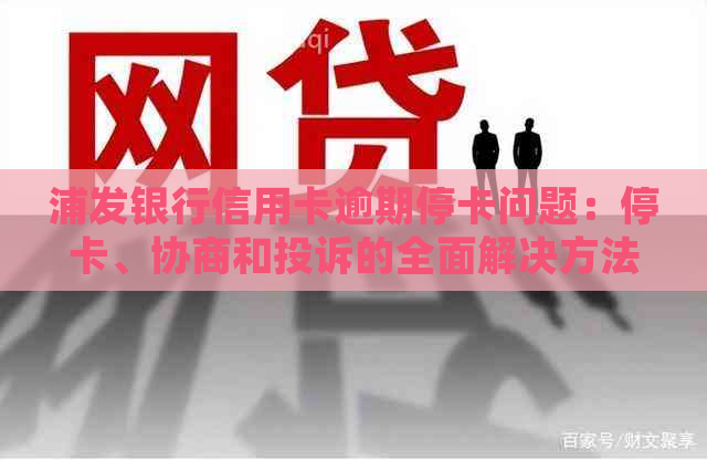 浦发银行信用卡逾期停卡问题：停卡、协商和投诉的全面解决方法解析