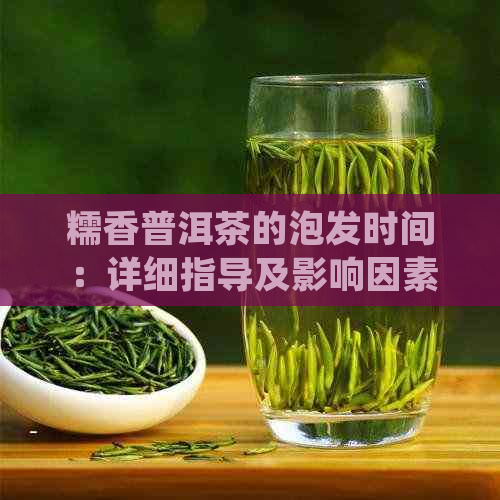 糯香普洱茶的泡发时间：详细指导及影响因素分析，让你轻松掌握冲泡方法