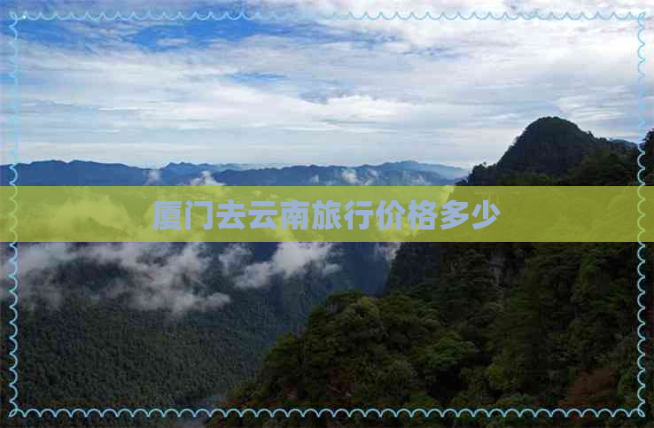 厦门去云南旅行价格多少