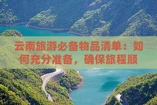 云南旅游必备物品清单：如何充分准备，确保旅程顺利？