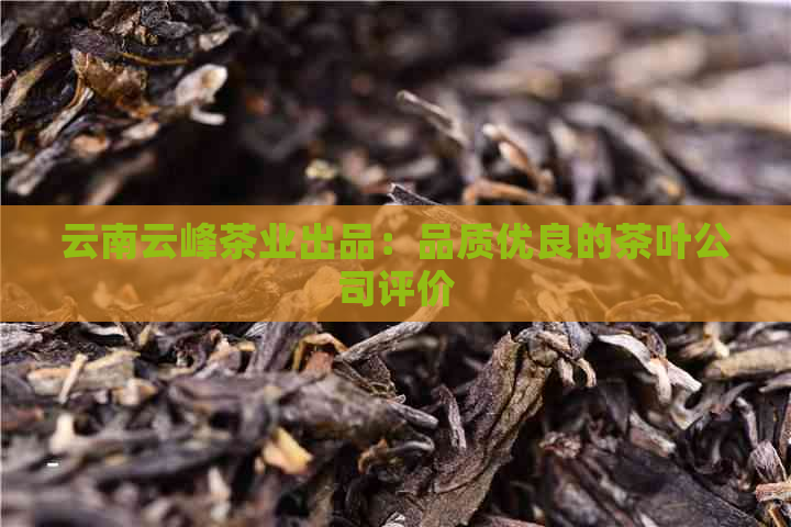 云南云峰茶业出品：品质优良的茶叶公司评价