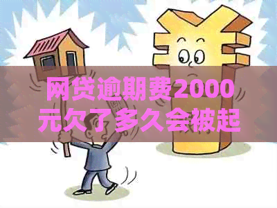 网贷逾期费2000元欠了多久会被起诉