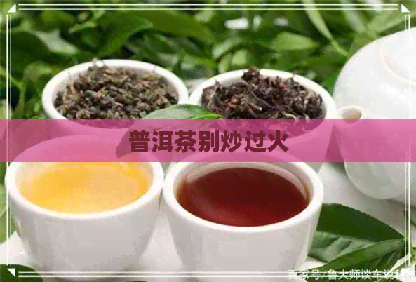 普洱茶别炒过火